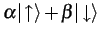 $\alpha\vert\!\uparrow\rangle+\beta\vert\!\downarrow\rangle$