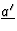 $\underline{a^\prime}$