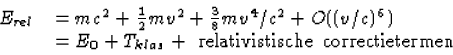 \begin{displaymath}
\begin{array}
{ll}
E_{rel}&= mc^2+\frac{1}{2}mv^2+\frac{3}{8...
... E_0+T_{klas}+{\rm ~relativistische~correctietermen}\end{array}\end{displaymath}
