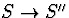 $S\rightarrow S''$