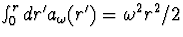 $\int^r_0dr^\prime a_\omega(r^\prime)=\omega^2r^2/2$