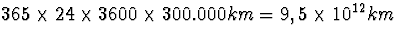 $365\times 24\times 3600\times 300.000 km=9,5\times
10^{12} km$