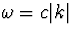 $\omega=c\vert k\vert$