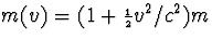 $m(v)=(1+{\scriptstyle{{1\over 2}}}v^2/c^2)m$